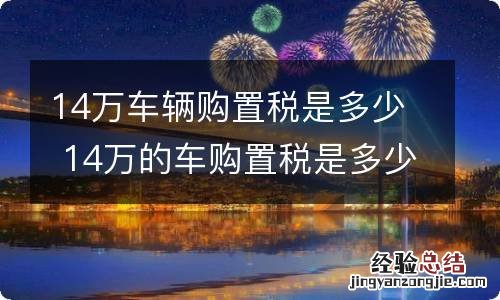 14万车辆购置税是多少 14万的车购置税是多少