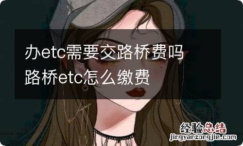 办etc需要交路桥费吗 路桥etc怎么缴费