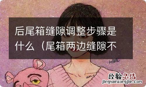 尾箱两边缝隙不一样宽 后尾箱缝隙调整步骤是什么