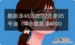 中东酷路泽4000加92还是95号油 酷路泽4600加92还是95号油