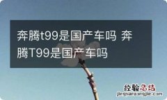 奔腾t99是国产车吗 奔腾T99是国产车吗