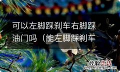 能左脚踩刹车右脚油门? 可以左脚踩刹车右脚踩油门吗