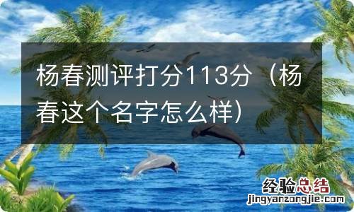 杨春这个名字怎么样 杨春测评打分113分