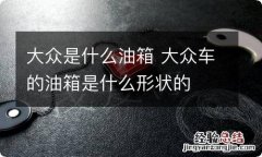 大众是什么油箱 大众车的油箱是什么形状的