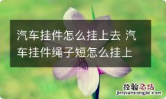 汽车挂件怎么挂上去 汽车挂件绳子短怎么挂上去