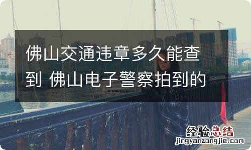 佛山交通违章多久能查到 佛山电子警察拍到的违章几天可以查到