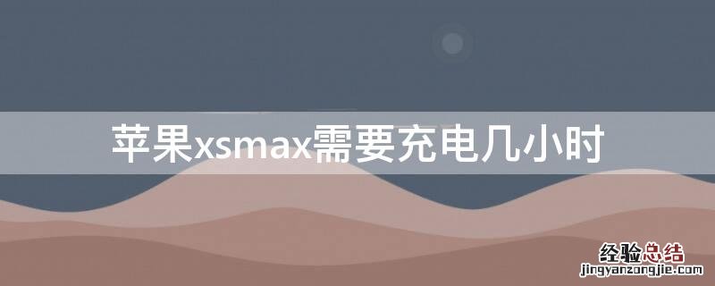 苹果iphonexsmax充电要充多久满? iPhonexsmax需要充电几小时