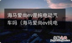 海马爱尚ev纯电动汽车怎么样 海马爱尚ev是纯电动汽车吗