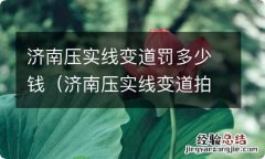 济南压实线变道拍照的概率 济南压实线变道罚多少钱