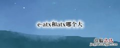 atx和e-atx区别 e-atx和atx哪个大