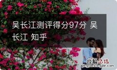 吴长江测评得分97分 吴长江 知乎