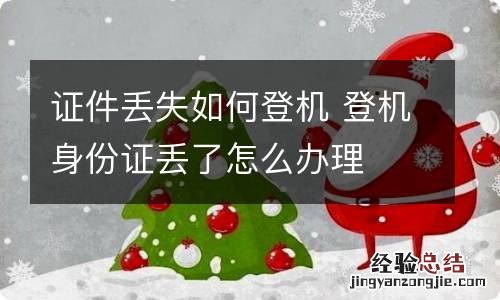 证件丢失如何登机 登机身份证丢了怎么办理