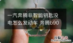 一汽奔腾非智能钥匙没电怎么发动车 奔腾b90智能钥匙失效