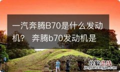 一汽奔腾B70是什么发动机？ 奔腾b70发动机是什么发动机