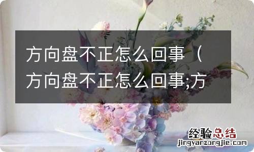 方向盘不正怎么回事;方向盘不正怎么办 方向盘不正怎么回事