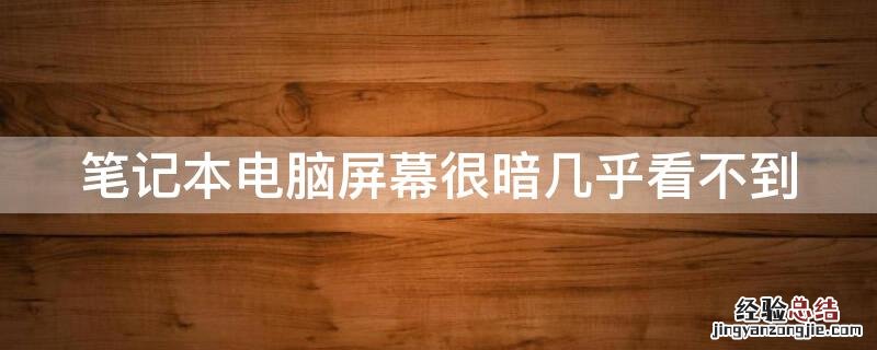 笔记本电脑屏幕很暗几乎看不到怎么修 笔记本电脑屏幕很暗几乎看不到