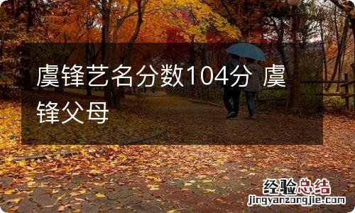 虞锋艺名分数104分 虞锋父母