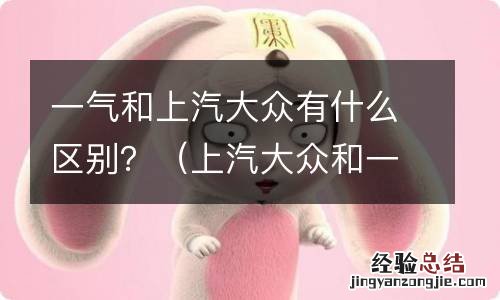 上汽大众和一汽大众的区别 一气和上汽大众有什么区别？