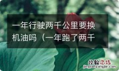 一年跑了两千多公里需要换机油吗 一年行驶两千公里要换机油吗