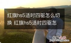 红旗hs5适时四驱怎么切换 红旗hs5适时四驱怎么切换四驱模式