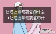 处理违章需要复印什么证件 处理违章需要复印什么