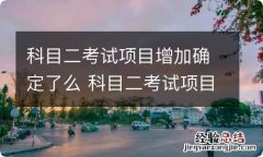 科目二考试项目增加确定了么 科目二考试项目增加了吗