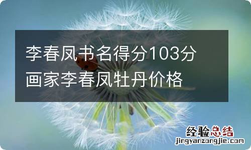 李春凤书名得分103分 画家李春凤牡丹价格