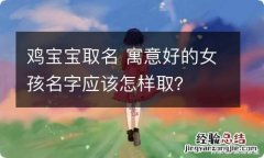 鸡宝宝取名 寓意好的女孩名字应该怎样取？