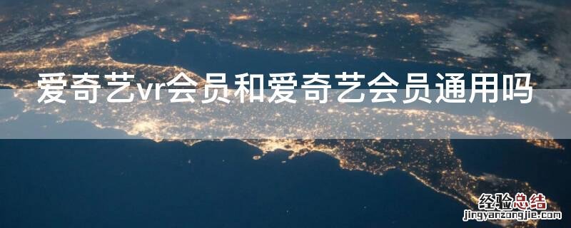 爱奇艺vr会员和爱奇艺会员通用吗 爱奇艺会员可以在爱奇艺vr使用吗