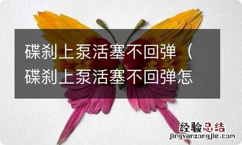 碟刹上泵活塞不回弹怎么办 碟刹上泵活塞不回弹