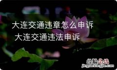 大连交通违章怎么申诉 大连交通违法申诉