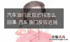 汽车油门反应迟钝怎么回事 汽车油门反应迟钝有解决的办法吗