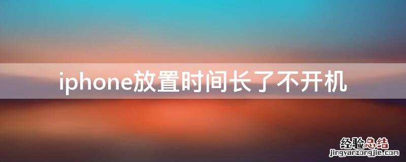 iphone放时间长了开不了机 iPhone放置时间长了不开机