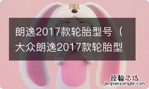 大众朗逸2017款轮胎型号 朗逸2017款轮胎型号