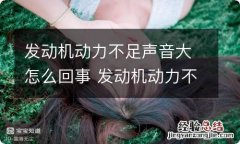 发动机动力不足声音大怎么回事 发动机动力不足声音大怎么回事儿