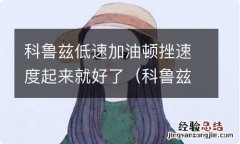 科鲁兹加油顿挫感很强 科鲁兹低速加油顿挫速度起来就好了