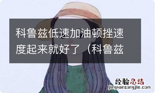 科鲁兹加油顿挫感很强 科鲁兹低速加油顿挫速度起来就好了