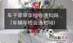 车辆年检会通知吗 车子年审年检会通知吗