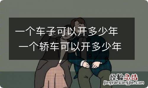 一个车子可以开多少年 一个轿车可以开多少年