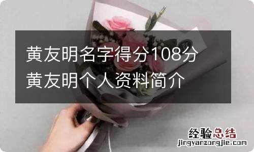 黄友明名字得分108分 黄友明个人资料简介