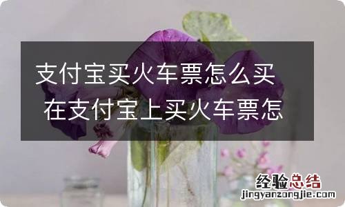 支付宝买火车票怎么买 在支付宝上买火车票怎么买