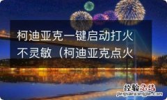 柯迪亚克点火开关不灵 柯迪亚克一键启动打火不灵敏