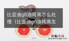 比亚迪g6油耗高怎么处理 比亚迪g6油耗高怎么处理