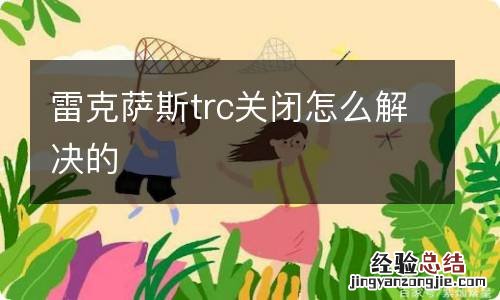 雷克萨斯trc关闭怎么解决的