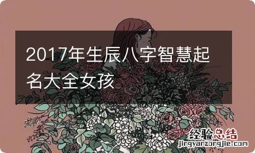 2017年生辰八字智慧起名大全女孩