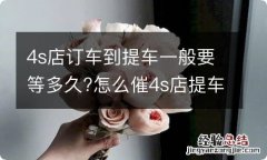 4s店订车到提车一般要等多久?怎么催4s店提车