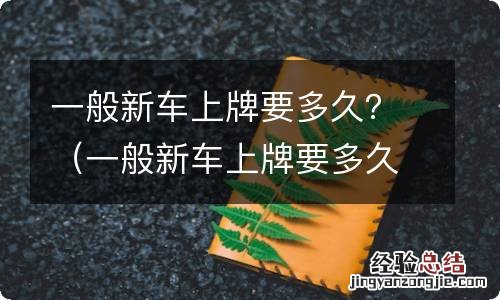 一般新车上牌要多久时间 一般新车上牌要多久？