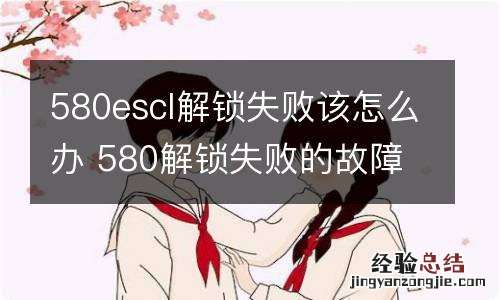 580escl解锁失败该怎么办 580解锁失败的故障解决放法