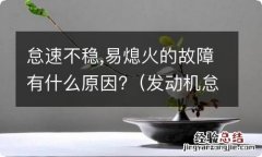 发动机怠速不稳易熄火故障原因有哪些 怠速不稳,易熄火的故障有什么原因?