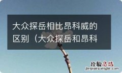 大众探岳和昂科威哪个更值得入手 大众探岳相比昂科威的区别